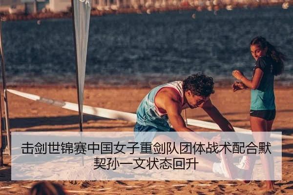 击剑世锦赛中国女子重剑队团体战术配合默契孙一文状态回升